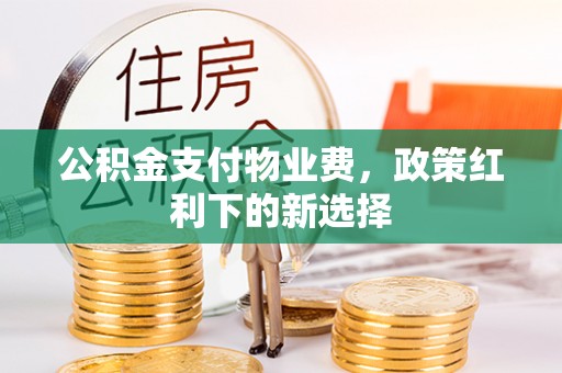 改则公积金支付物业费，政策红利下的新选择