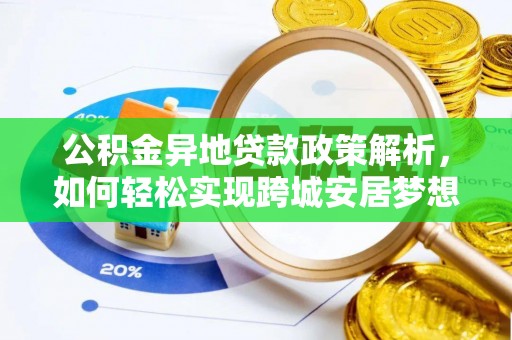 改则公积金异地贷款政策解析，如何轻松实现跨城安居梦想