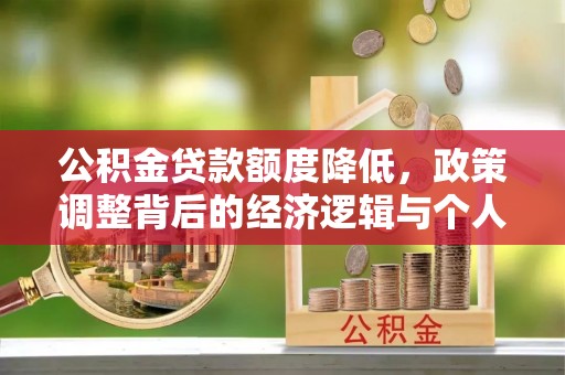 改则公积金贷款额度降低，政策调整背后的经济逻辑与个人应对策略