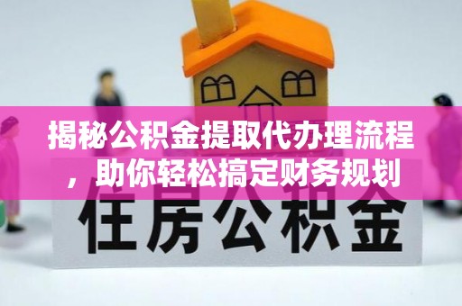 改则揭秘公积金提取代办理流程，助你轻松搞定财务规划