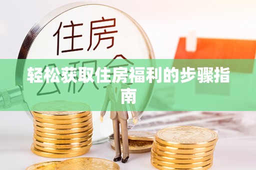 改则轻松获取住房福利的步骤指南