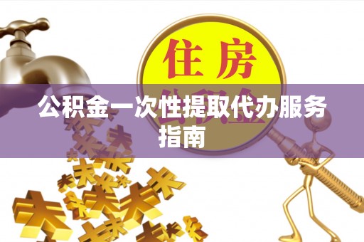 改则公积金一次性提取代办服务指南
