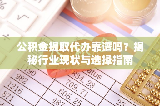 改则公积金提取代办靠谱吗？揭秘行业现状与选择指南