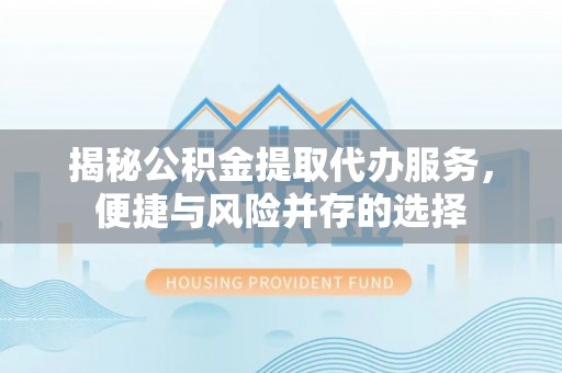 改则揭秘公积金提取代办服务，便捷与风险并存的选择
