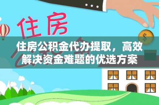 改则住房公积金代办提取，高效解决资金难题的优选方案