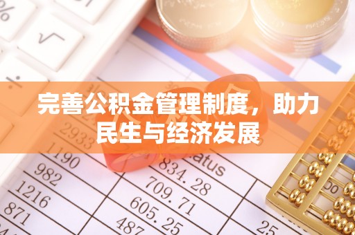 改则完善公积金管理制度，助力民生与经济发展