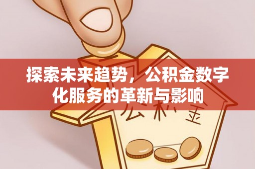 改则探索未来趋势，公积金数字化服务的革新与影响
