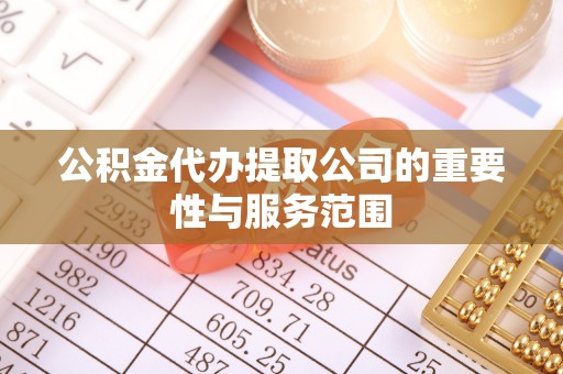 改则公积金代办提取公司的重要性与服务范围