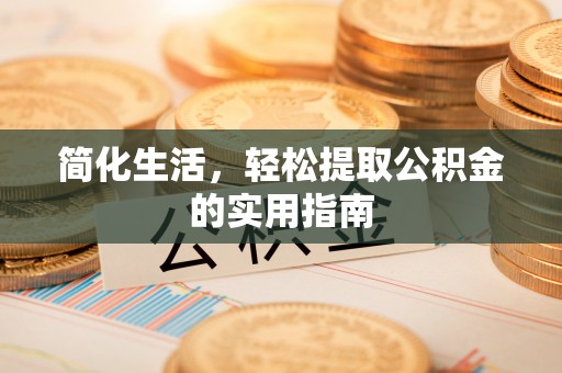 改则简化生活，轻松提取公积金的实用指南