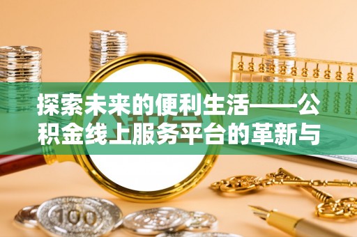 改则探索未来的便利生活——公积金线上服务平台的革新与影响