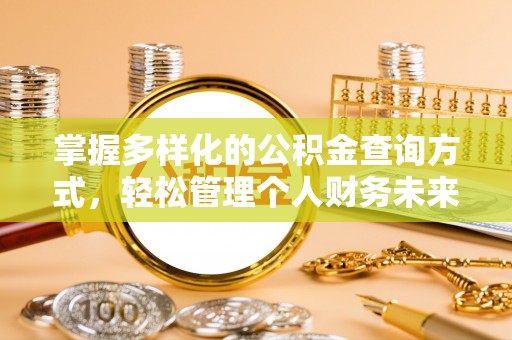 改则掌握多样化的公积金查询方式，轻松管理个人财务未来