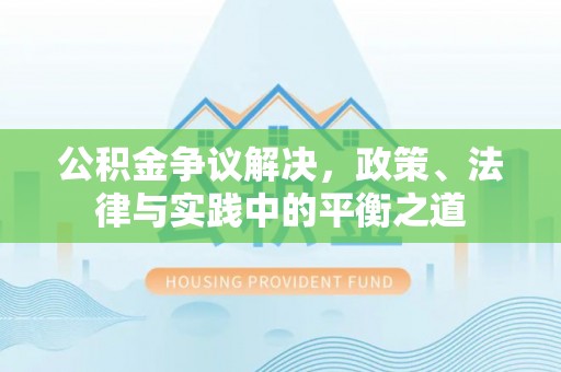 改则公积金争议解决，政策、法律与实践中的平衡之道