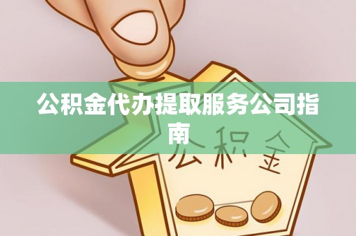 改则公积金代办提取服务公司指南
