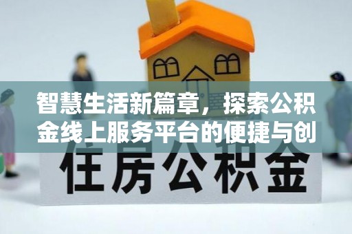 改则智慧生活新篇章，探索公积金线上服务平台的便捷与创新
