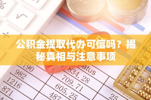 改则公积金提取代办可信吗？揭秘真相与注意事项