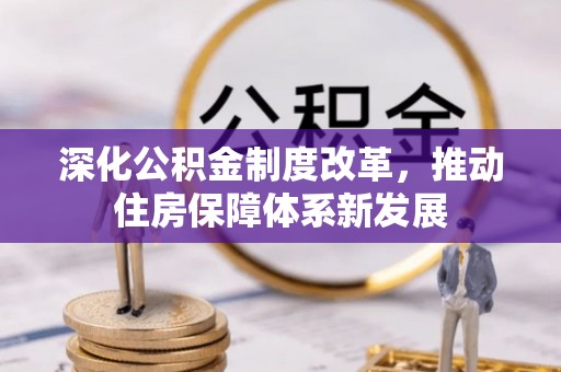 改则深化公积金制度改革，推动住房保障体系新发展