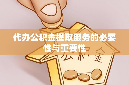 改则代办公积金提取服务的必要性与重要性