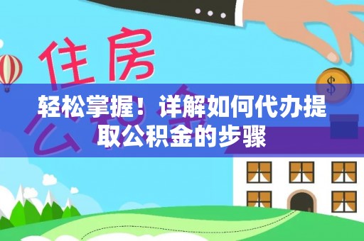 改则轻松掌握！详解如何代办提取公积金的步骤