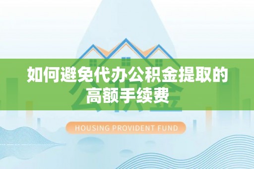 改则如何避免代办公积金提取的高额手续费