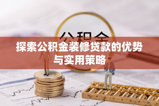改则探索公积金装修贷款的优势与实用策略