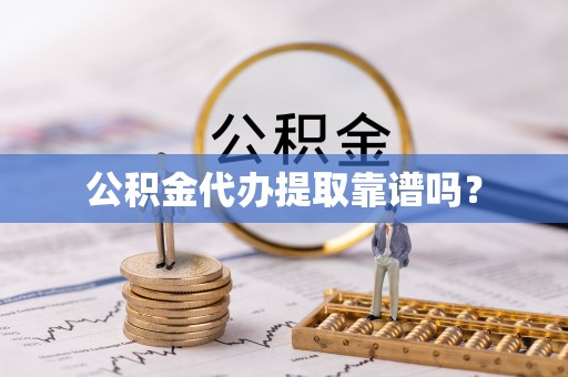 改则公积金代办提取靠谱吗？