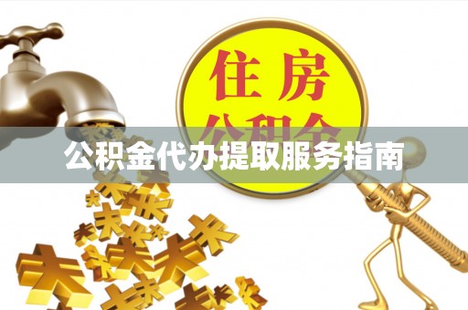 改则公积金代办提取服务指南