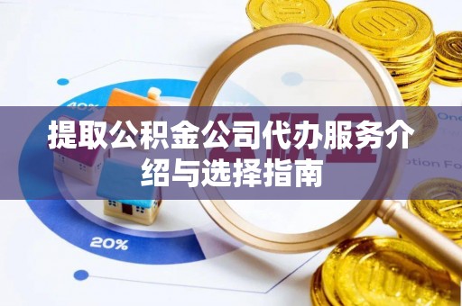 改则提取公积金公司代办服务介绍与选择指南