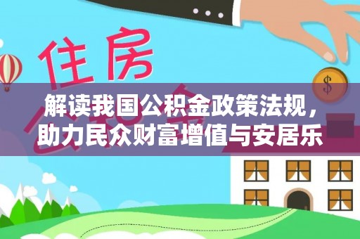 改则解读我国公积金政策法规，助力民众财富增值与安居乐业