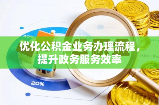 改则优化公积金业务办理流程，提升政务服务效率