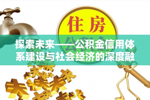 改则探索未来——公积金信用体系建设与社会经济的深度融合