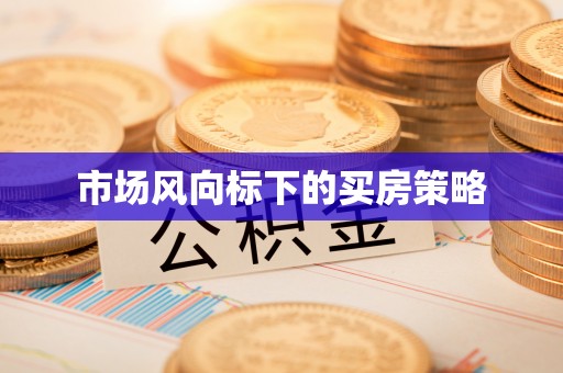 改则市场风向标下的买房策略