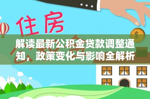 改则解读最新公积金贷款调整通知，政策变化与影响全解析