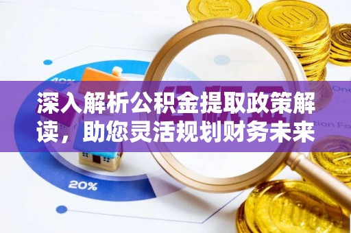 改则深入解析公积金提取政策解读，助您灵活规划财务未来