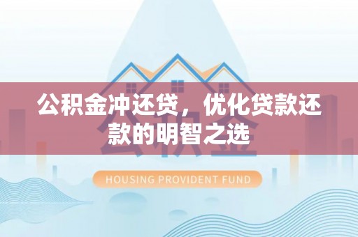 改则公积金冲还贷，优化贷款还款的明智之选