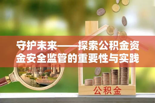 改则守护未来——探索公积金资金安全监管的重要性与实践路径