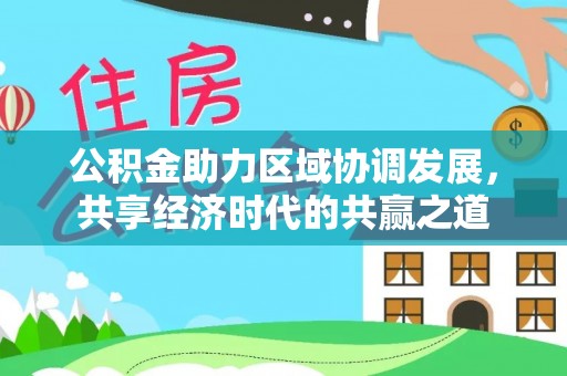 改则公积金助力区域协调发展，共享经济时代的共赢之道