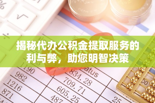 改则揭秘代办公积金提取服务的利与弊，助您明智决策