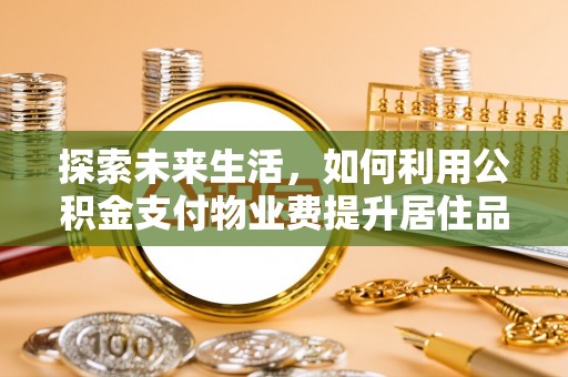 改则探索未来生活，如何利用公积金支付物业费提升居住品质