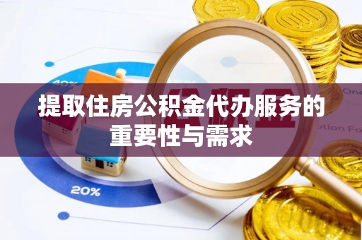 改则提取住房公积金代办服务的重要性与需求