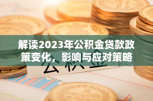 改则解读2023年公积金贷款政策变化，影响与应对策略
