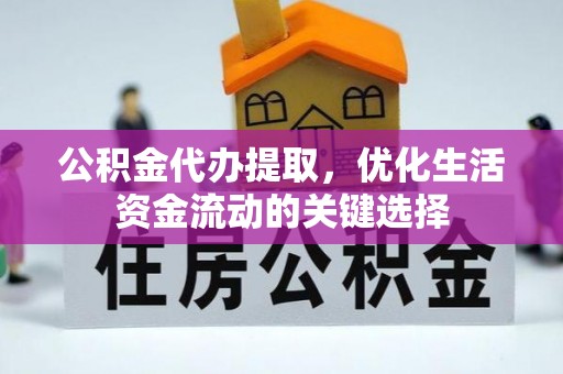 改则公积金代办提取，优化生活资金流动的关键选择