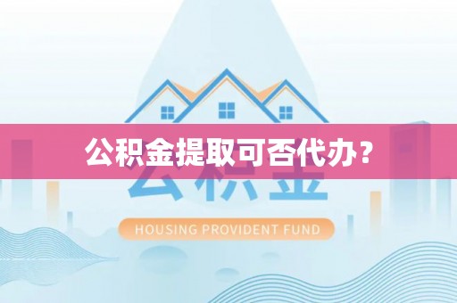 改则公积金提取可否代办？