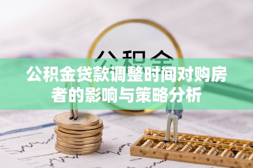 改则公积金贷款调整时间对购房者的影响与策略分析
