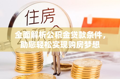 改则全面解析公积金贷款条件，助您轻松实现购房梦想