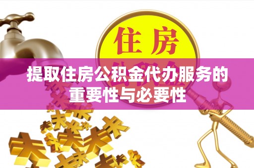 改则提取住房公积金代办服务的重要性与必要性