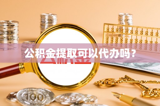 改则公积金提取可以代办吗？