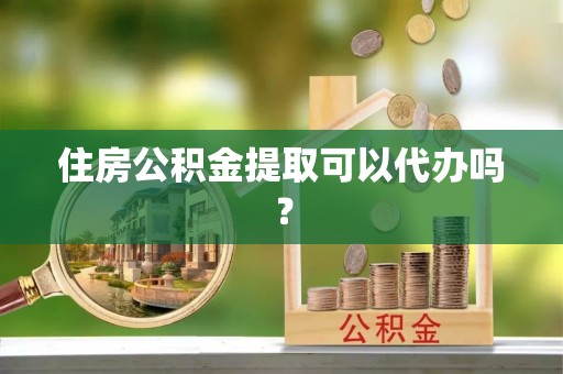 改则住房公积金提取可以代办吗？
