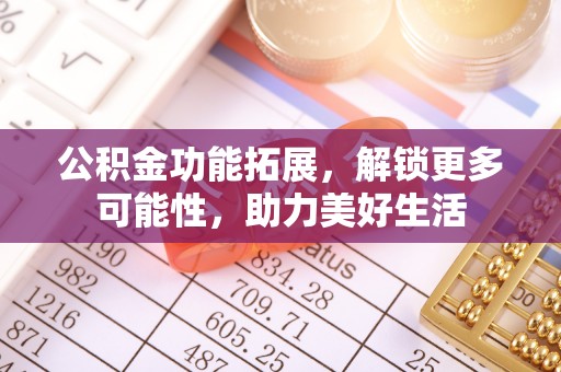 改则公积金功能拓展，解锁更多可能性，助力美好生活