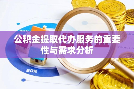 改则公积金提取代办服务的重要性与需求分析
