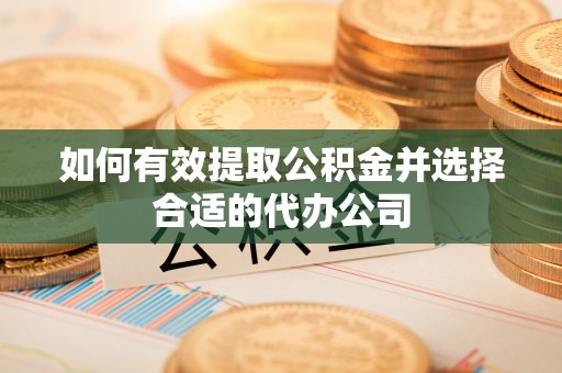 改则如何有效提取公积金并选择合适的代办公司